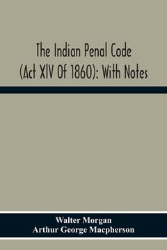 portada The Indian Penal Code (Act Xlv Of 1860): With Notes (en Inglés)
