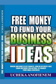 portada Free Money to Fund Your Business Ideas: Where and How to Get Grants, Low or Interest-Free Loans without Collateral to Finance your Small Business (en Inglés)