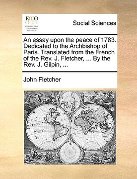 portada an essay upon the peace of 1783. dedicated to the archbishop of paris. translated from the french of the rev. j. fletcher, ... by the rev. j. gilpin, (in English)