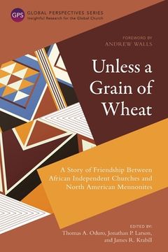 portada Unless a Grain of Wheat: A Story of Friendship Between African Independent Churches and North American Mennonites (Global Perspectives Series) (in English)