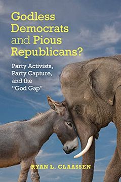 portada Godless Democrats and Pious Republicans? Party Activists, Party Capture, and the 'God Gap'(Cambridge Studies in Social Theory, Religion and Politics) (in English)
