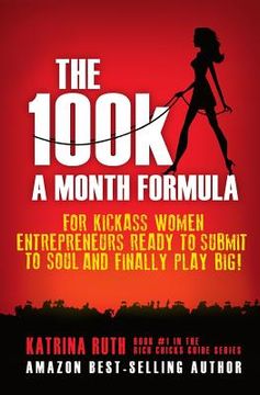 portada The 100k a Month Formula: For Kickass Women Entrepreneurs Ready to Suck It Up and Finally Play BIG! (en Inglés)
