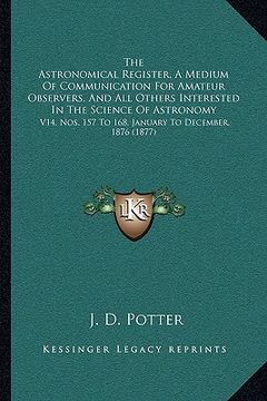 portada the astronomical register, a medium of communication for amateur observers, and all others interested in the science of astronomy: v14, nos. 157 to 16 (en Inglés)