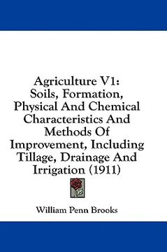 portada agriculture v1: soils, formation, physical and chemical characteristics and methods of improvement, including tillage, drainage and ir (en Inglés)