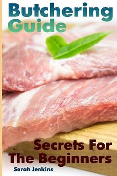 portada Butchering Guide: Secrets For The Beginners: (Butcher, The Vegetable Butcher) (en Inglés)