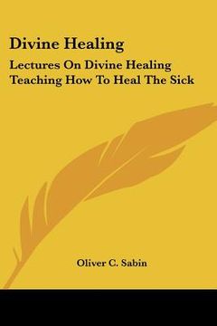 portada divine healing: lectures on divine healing teaching how to heal the sick (en Inglés)