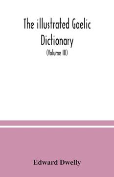 portada The illustrated Gaelic dictionary, specially designed for beginners and for use in schools, including every Gaelic word in all the other Gaelic dictio (en Inglés)