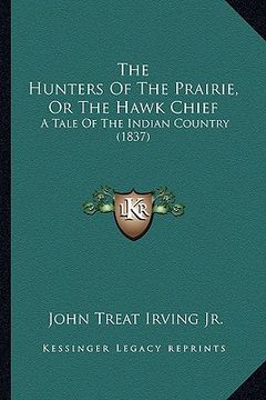 portada the hunters of the prairie, or the hawk chief: a tale of the indian country (1837) (en Inglés)