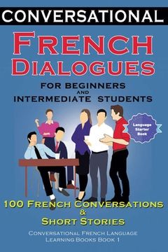 portada Conversational French Dialogues for Beginners and Intermediate Students: 100 French Conversations and Short Conversational French Language Learning Bo 