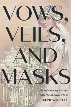 portada Vows, Veils, and Masks: The Performance of Marriage in the Plays of Eugene O'Neill