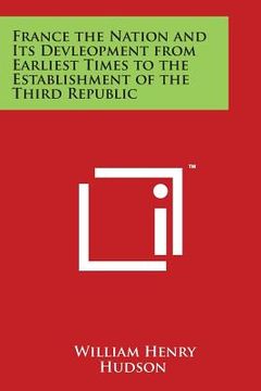 portada France the Nation and Its Devleopment from Earliest Times to the Establishment of the Third Republic (en Inglés)