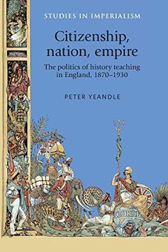 portada Citizenship, Nation, Empire: The Politics of History Teaching in England 1870-1930 (Studies in Imperialism) (in English)