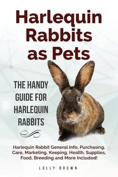 portada Harlequin Rabbits as Pets: Harlequin Rabbit General Info, Purchasing, Care, Marketing, Keeping, Health, Supplies, Food, Breeding and More Include (in English)