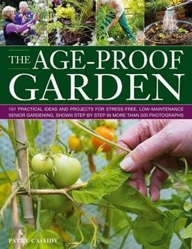 portada The Age-Proof Garden: 101 Practical Ideas and Projects for Stress-Free, Low-Maintenance Senior Gardening, Shown Step by Step in More Than 50 (en Inglés)