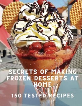 portada Secrets of Making Frozen Desserts At Home 150 Tested Recipes