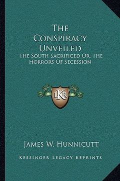 portada the conspiracy unveiled: the south sacrificed or, the horrors of secession