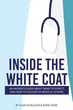 portada Inside the White Coat: An Insider's Guide About What to Expect, and How to Succeed in Medical School (en Inglés)