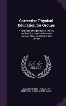 portada Corrective Physical Education for Groups: A Text Book of Organization, Theory, and Practice /cby Charles Leroy Lowman, Claire Colestock, Hazel Cooper