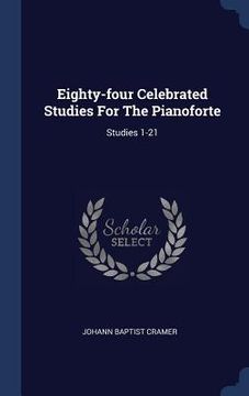 portada Eighty-four Celebrated Studies For The Pianoforte: Studies 1-21 (en Inglés)