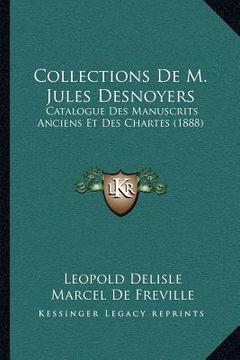 portada Collections De M. Jules Desnoyers: Catalogue Des Manuscrits Anciens Et Des Chartes (1888) (en Francés)