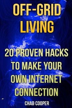 portada Off-Grid Living: 20 Proven Hacks To Make Your Own Internet Connection (en Inglés)
