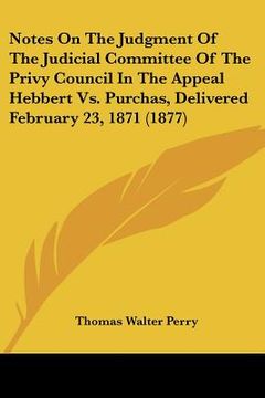 portada notes on the judgment of the judicial committee of the privy council in the appeal hebbert vs. purchas, delivered february 23, 1871 (1877)