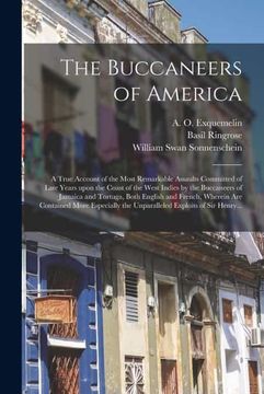 portada The Buccaneers of America: A True Account of the Most Remarkable Assaults Committed of Late Years Upon the Coast of the West Indies by the Buccaneers. Wherein are Contained More Especially The. (en Inglés)