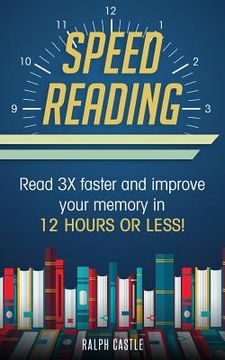 portada Speed Reading: Read 3X Faster And Improve Your Memory in 12 Hours or Less! (en Inglés)