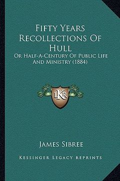 portada fifty years recollections of hull: or half-a-century of public life and ministry (1884) (in English)