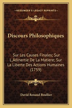 portada Discours Philosophiques: Sur Les Causes Finales; Sur L'Inertie De La Matiere; Sur La Liberte Des Actions Humaines (1759) (in French)