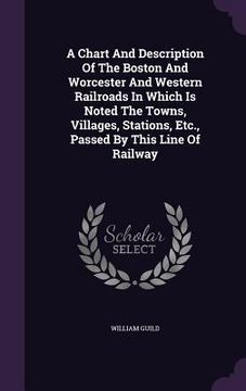 portada A Chart And Description Of The Boston And Worcester And Western Railroads In Which Is Noted The Towns, Villages, Stations, Etc., Passed By This Line O