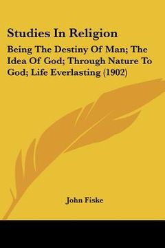 portada studies in religion: being the destiny of man; the idea of god; through nature to god; life everlasting (1902) (en Inglés)