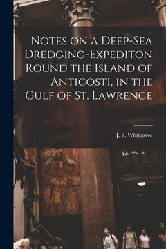 portada Notes on a Deep-sea Dredging-expediton Round the Island of Anticosti, in the Gulf of St. Lawrence [microform] (en Inglés)
