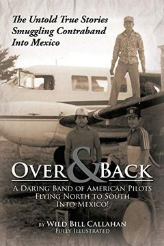 portada Over and Back: A Daring Band of American Pilots Flying North to South Into Mexico! The Untold True Stories Smuggling Contraband Into Mexico (en Inglés)