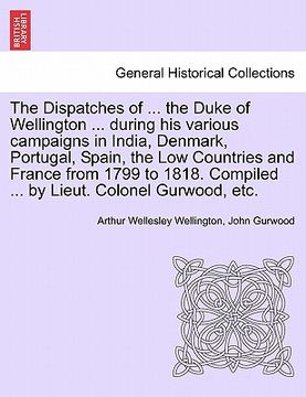 portada the dispatches of ... the duke of wellington ... during his various campaigns in india, denmark, portugal, spain, the low countries and france from 17