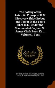 portada The Botany of the Antarctic Voyage of H.M. Discovery Ships Erebus and Terror in the Years 1839-1843, Under the Command of Captain Sir James Clark Ross (en Inglés)