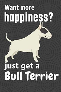 portada Want More Happiness? Just get a Bull Terrier: For Bull Terrier dog Fans (en Inglés)
