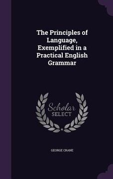 portada The Principles of Language, Exemplified in a Practical English Grammar (en Inglés)