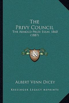 portada the privy council: the arnold prize essay, 1860 (1887) (en Inglés)