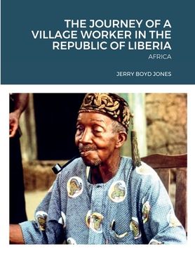 portada The Journey of a Village Worker in the Republic of Liberia: Africa (en Inglés)