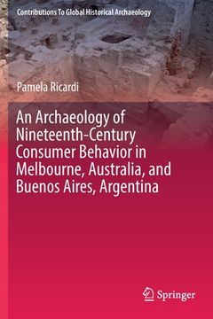 portada An Archaeology of Nineteenth-Century Consumer Behavior in Melbourne, Australia, and Buenos Aires, Argentina (in English)