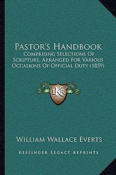 portada pastor's handbook: comprising selections of scripture, arranged for various occasions of official duty (1859) (en Inglés)