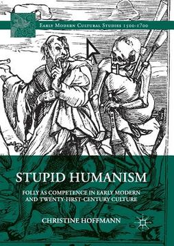 portada Stupid Humanism: Folly as Competence in Early Modern and Twenty-First-Century Culture
