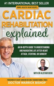 portada Cardiac Rehabilitation Explained: An in-Depth Guide to Understanding and Navigating Life after Heart Attack, Stenting, or Surgery (en Inglés)