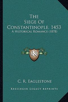 portada the siege of constantinople, 1453: a historical romance (1878) (en Inglés)