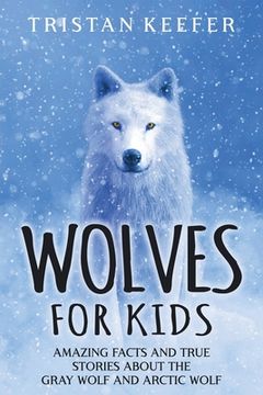portada Wolves for Kids: Amazing Facts and True Stories about the Gray Wolf and Arctic Wolf (en Inglés)