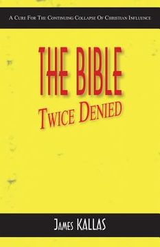 portada The Bible Twice Denied: A Cure for the Continuing Collapse of Christian Influence (en Inglés)