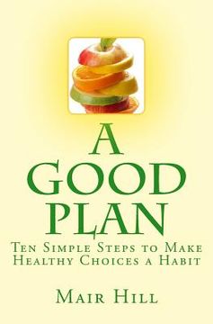 portada A GOOD PLAN (Is One You Can Do): Ten Simple Steps to Make Healthy Choices a Habit