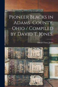 portada Pioneer Blacks in Adams County, Ohio / Compiled by David T. Jones. (en Inglés)