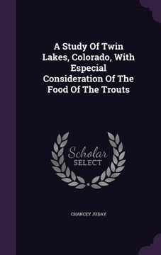 portada A Study Of Twin Lakes, Colorado, With Especial Consideration Of The Food Of The Trouts